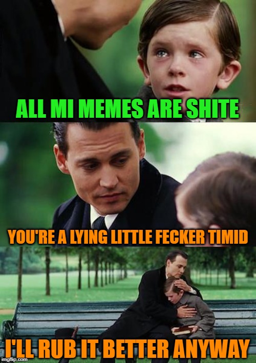 Finding Neverland Meme | ALL MI MEMES ARE SHITE YOU'RE A LYING LITTLE FECKER TIMID I'LL RUB IT BETTER ANYWAY | image tagged in memes,finding neverland | made w/ Imgflip meme maker