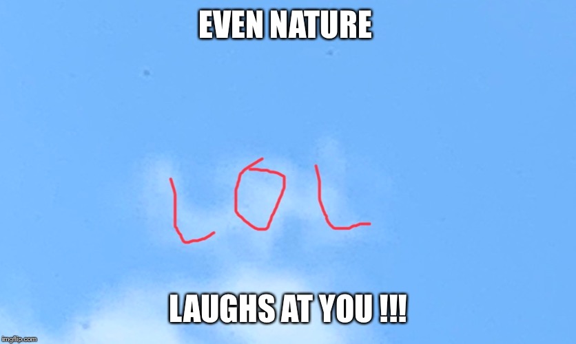 When you hurt so bad it’s funny | EVEN NATURE; LAUGHS AT YOU !!! | image tagged in humor | made w/ Imgflip meme maker