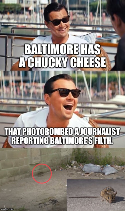 Chucky Cheese opening in Baltimore | BALTIMORE HAS A CHUCKY CHEESE; THAT PHOTOBOMBED A JOURNALIST REPORTING BALTIMORE’S FILTH. | image tagged in memes,leonardo dicaprio wolf of wall street,baltimore,rat,trash,news | made w/ Imgflip meme maker