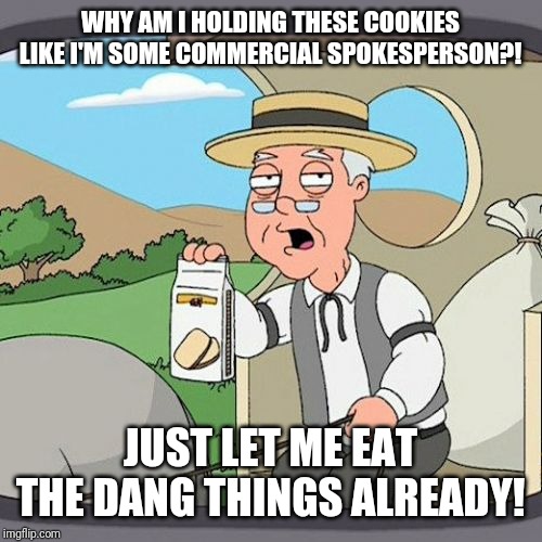 Pepperidge Farm Remembers | WHY AM I HOLDING THESE COOKIES LIKE I'M SOME COMMERCIAL SPOKESPERSON?! JUST LET ME EAT THE DANG THINGS ALREADY! | image tagged in memes,pepperidge farm remembers | made w/ Imgflip meme maker