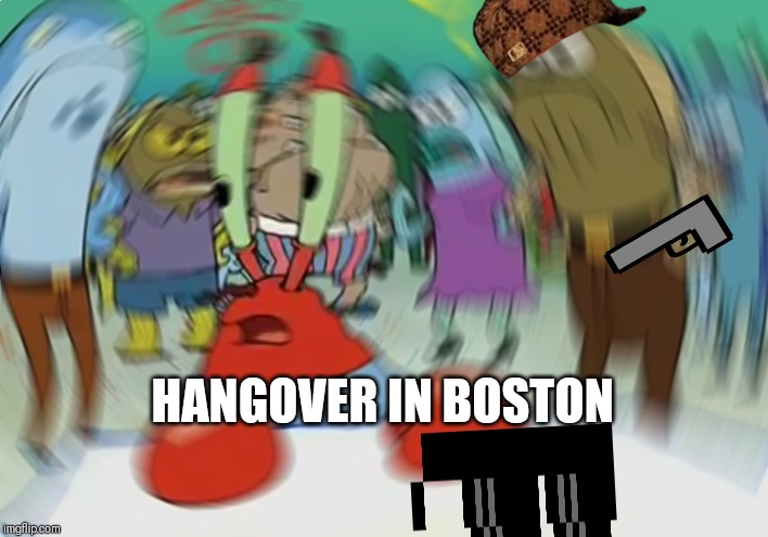 Mr Krabs Blur Meme | HANGOVER IN BOSTON | image tagged in memes,mr krabs blur meme | made w/ Imgflip meme maker