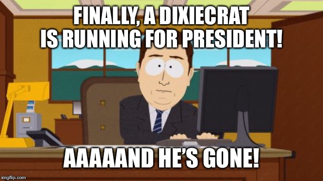 Aaaaand Its Gone Meme | FINALLY, A DIXIECRAT IS RUNNING FOR PRESIDENT! AAAAAND HE’S GONE! | image tagged in memes,aaaaand its gone | made w/ Imgflip meme maker