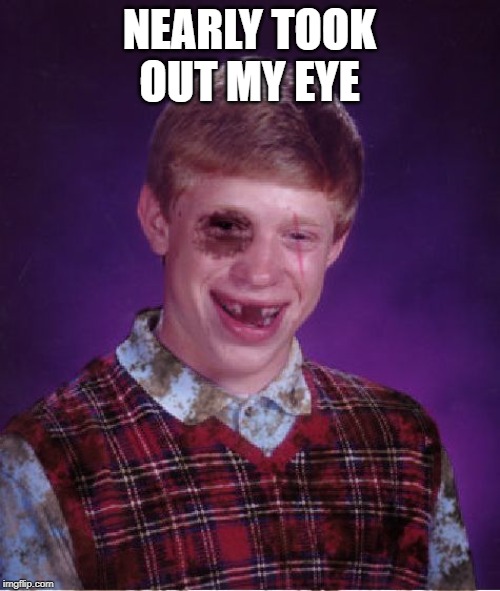 Beat-up Bad Luck Brian | NEARLY TOOK OUT MY EYE | image tagged in beat-up bad luck brian | made w/ Imgflip meme maker
