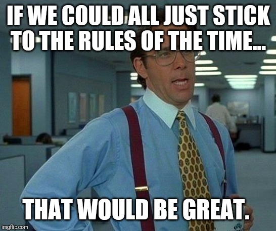 That Would Be Great Meme | IF WE COULD ALL JUST STICK TO THE RULES OF THE TIME... THAT WOULD BE GREAT. | image tagged in memes,that would be great | made w/ Imgflip meme maker