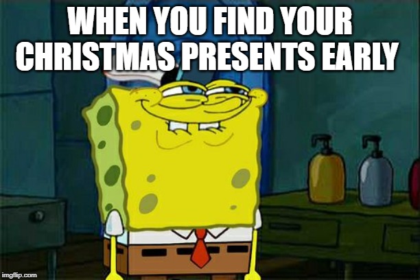 Don't You Squidward Meme | WHEN YOU FIND YOUR CHRISTMAS PRESENTS EARLY | image tagged in memes,dont you squidward | made w/ Imgflip meme maker