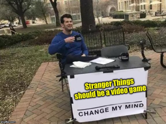 That'd Be Epic | Stranger Things should be a video game | image tagged in memes,change my mind | made w/ Imgflip meme maker