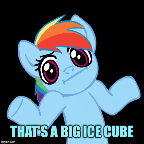 Pony Shrugs Meme | THAT’S A BIG ICE CUBE | image tagged in memes,pony shrugs | made w/ Imgflip meme maker