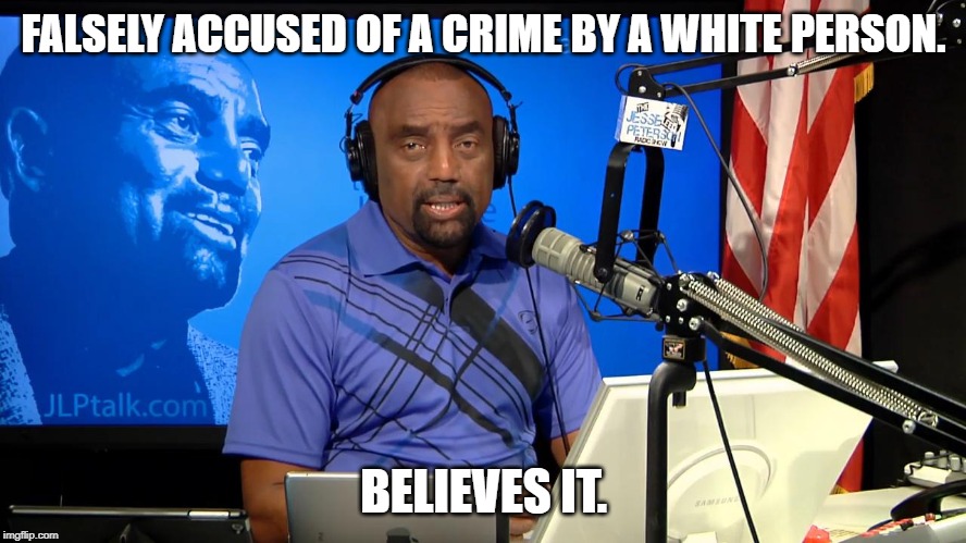 Jesse Lee Peterson | FALSELY ACCUSED OF A CRIME BY A WHITE PERSON. BELIEVES IT. | image tagged in jesse lee peterson,funny,politics,black people | made w/ Imgflip meme maker