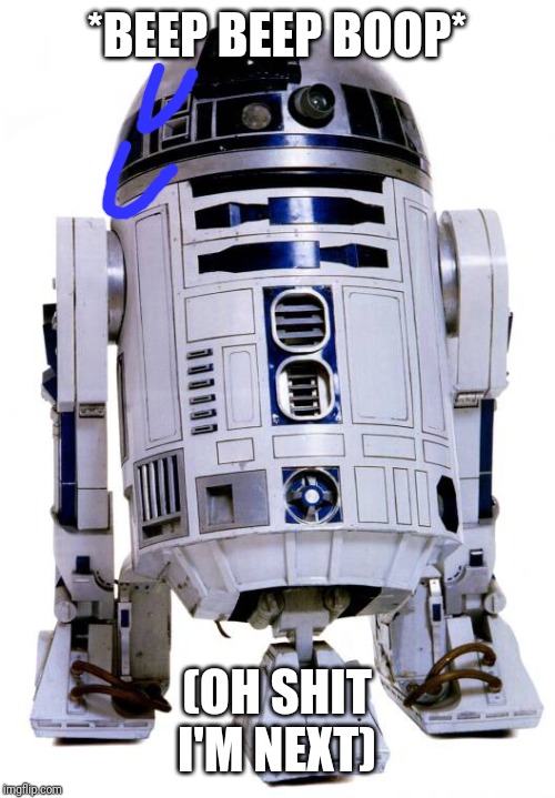 R2 D2 | *BEEP BEEP BOOP* (OH SHIT I'M NEXT) | image tagged in r2 d2 | made w/ Imgflip meme maker