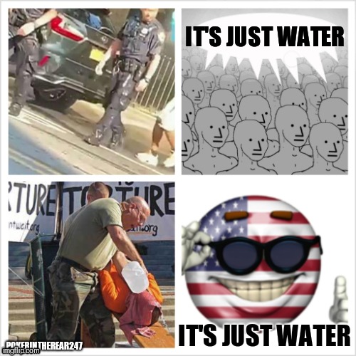 It's just water | IT'S JUST WATER; IT'S JUST WATER; POKERINTHEREAR247 | image tagged in it's just water | made w/ Imgflip meme maker