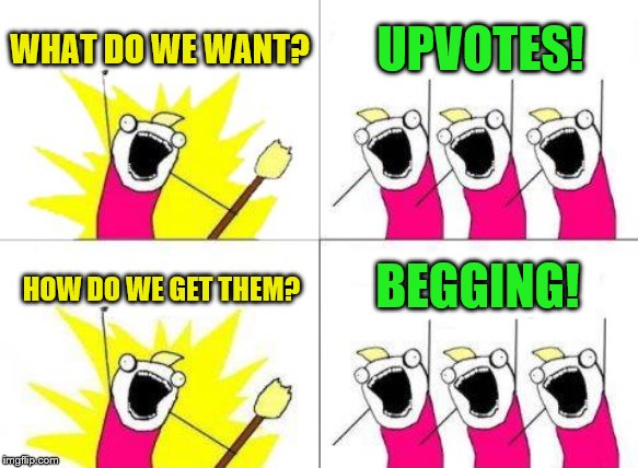What Do We Want | WHAT DO WE WANT? UPVOTES! BEGGING! HOW DO WE GET THEM? | image tagged in memes,what do we want | made w/ Imgflip meme maker