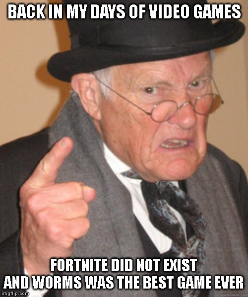 Back In My Day | BACK IN MY DAYS OF VIDEO GAMES; FORTNITE DID NOT EXIST AND WORMS WAS THE BEST GAME EVER | image tagged in memes,back in my day,fortnite,worms | made w/ Imgflip meme maker