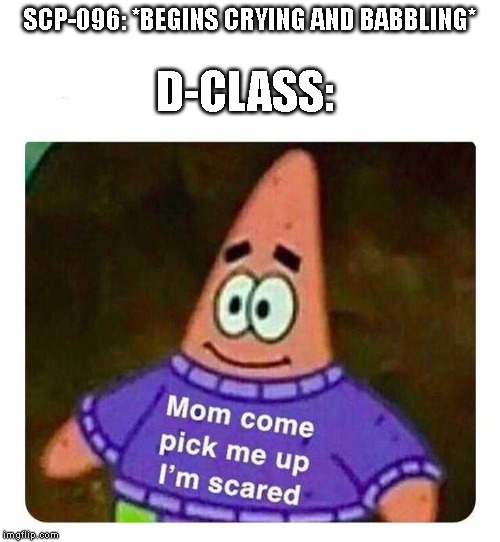 Patrick Mom come pick me up I'm scared | D-CLASS:; SCP-096: *BEGINS CRYING AND BABBLING* | image tagged in patrick mom come pick me up i'm scared,scp meme | made w/ Imgflip meme maker