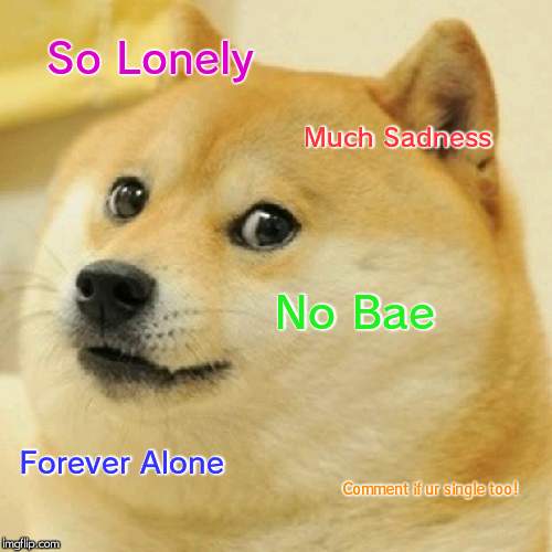 Doge | So Lonely; Much Sadness; No Bae; Forever Alone; Comment if ur single too! | image tagged in memes,doge | made w/ Imgflip meme maker