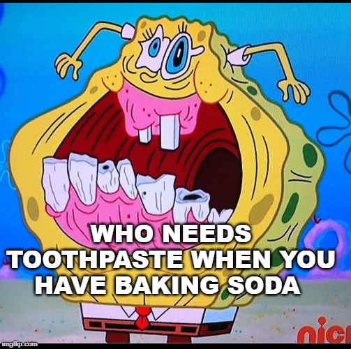 WHO NEEDS TOOTHPASTE WHEN YOU HAVE BAKING SODA | made w/ Imgflip meme maker