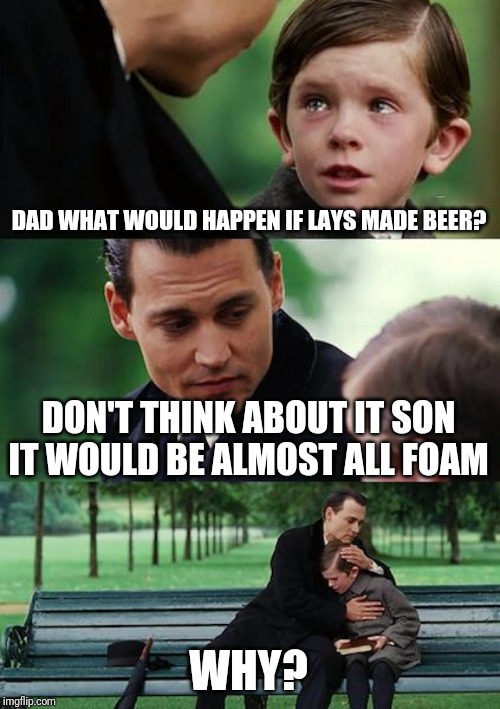 Finding Neverland | DAD WHAT WOULD HAPPEN IF LAYS MADE BEER? DON'T THINK ABOUT IT SON IT WOULD BE ALMOST ALL FOAM; WHY? | image tagged in memes,finding neverland | made w/ Imgflip meme maker