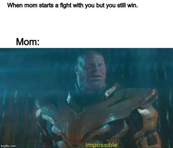 Thanos Impossible | When mom starts a fight with you but you still win. Mom: | image tagged in thanos impossible | made w/ Imgflip meme maker