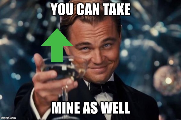 Leonardo Dicaprio Cheers Meme | YOU CAN TAKE MINE AS WELL | image tagged in memes,leonardo dicaprio cheers | made w/ Imgflip meme maker