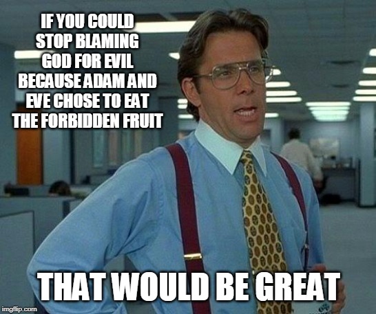 Evil is a choice | IF YOU COULD STOP BLAMING GOD FOR EVIL BECAUSE ADAM AND EVE CHOSE TO EAT THE FORBIDDEN FRUIT; THAT WOULD BE GREAT | image tagged in memes,that would be great,double standards,religion,christianity,good vs evil | made w/ Imgflip meme maker