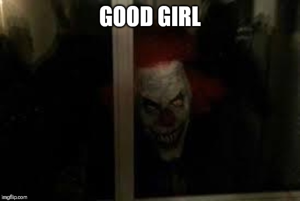 SCARY CLOWN | GOOD GIRL | image tagged in scary clown | made w/ Imgflip meme maker
