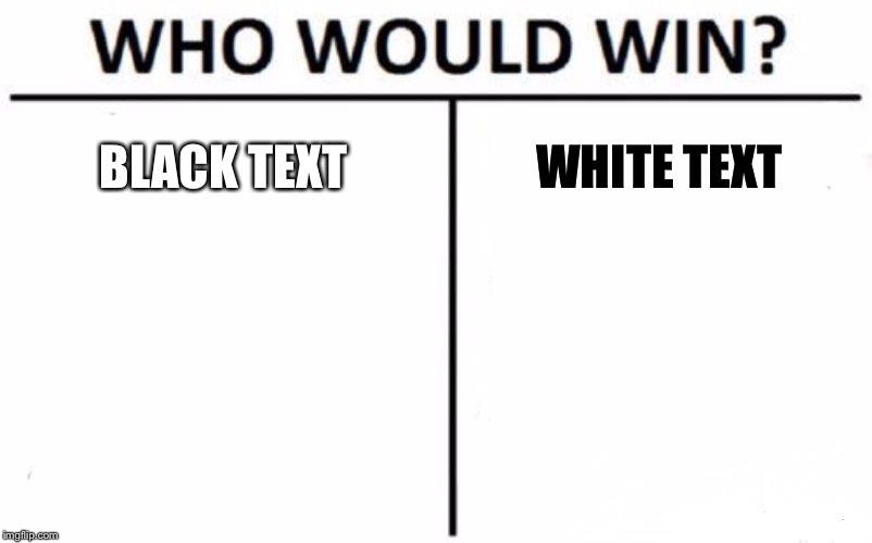 Who Would Win? Meme | BLACK TEXT WHITE TEXT | image tagged in memes,who would win | made w/ Imgflip meme maker