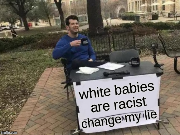 Change My Mind Meme | white babies are racist; change my lie | image tagged in memes,change my mind | made w/ Imgflip meme maker