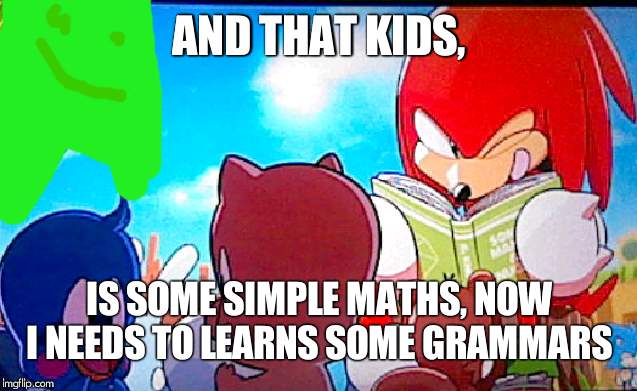 knuckles | AND THAT KIDS, IS SOME SIMPLE MATHS, NOW I NEEDS TO LEARNS SOME GRAMMARS | image tagged in knuckles | made w/ Imgflip meme maker
