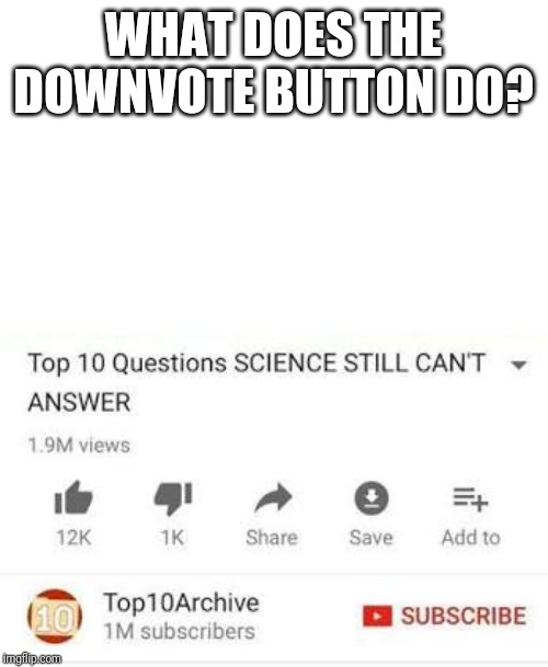 Top 10 questions Science still can't answer | WHAT DOES THE DOWNVOTE BUTTON DO? | image tagged in top 10 questions science still can't answer | made w/ Imgflip meme maker