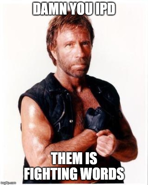 Chuck Norris Flex Meme | DAMN YOU IPD; THEM IS FIGHTING WORDS | image tagged in memes,chuck norris flex,chuck norris | made w/ Imgflip meme maker