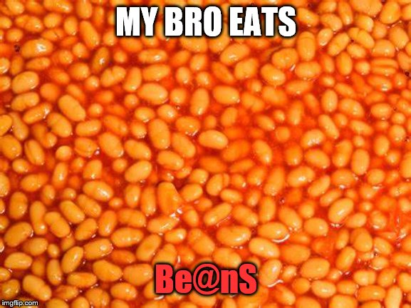 BeAnS | MY BRO EATS; Be@nS | image tagged in beans | made w/ Imgflip meme maker
