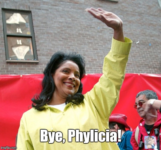 Bye Phylicia Rashad | Bye, Phylicia! | image tagged in bye phylicia rashad,memes,bill cosby | made w/ Imgflip meme maker