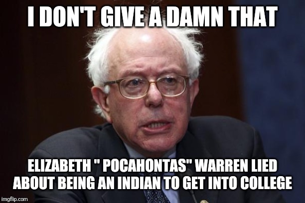 Bernie Sanders |  I DON'T GIVE A DAMN THAT; ELIZABETH " POCAHONTAS" WARREN LIED ABOUT BEING AN INDIAN TO GET INTO COLLEGE | image tagged in bernie sanders | made w/ Imgflip meme maker