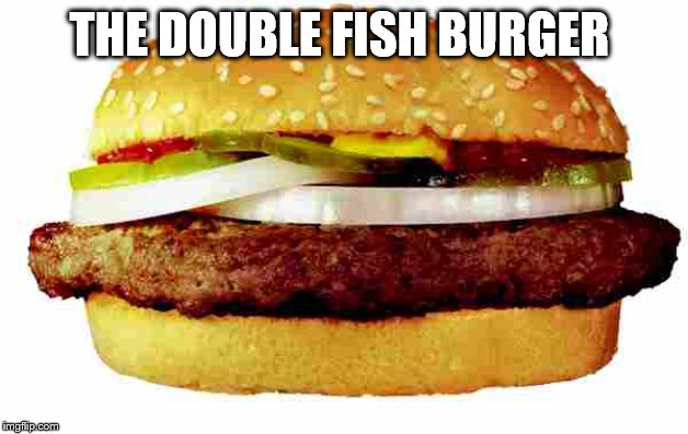 Hamburger | THE DOUBLE FISH BURGER | image tagged in hamburger | made w/ Imgflip meme maker