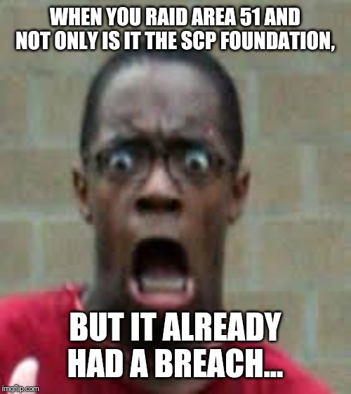 Scared Black Guy | WHEN YOU RAID AREA 51 AND NOT ONLY IS IT THE SCP FOUNDATION, BUT IT ALREADY HAD A BREACH... | image tagged in scared black guy | made w/ Imgflip meme maker