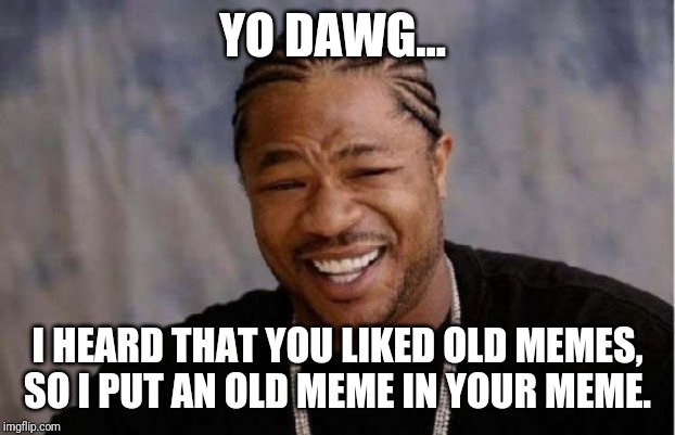 Yo Dawg Heard You Meme Imgflip