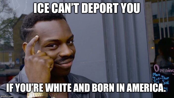 Roll Safe Think About It Meme | ICE CAN’T DEPORT YOU IF YOU’RE WHITE AND BORN IN AMERICA. | image tagged in memes,roll safe think about it | made w/ Imgflip meme maker