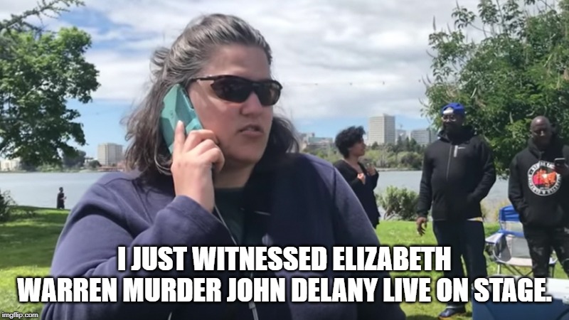 Hello- 911? | I JUST WITNESSED ELIZABETH WARREN MURDER JOHN DELANY LIVE ON STAGE. | image tagged in bbq becky,dnc,elizabeth warren,democrat debate | made w/ Imgflip meme maker
