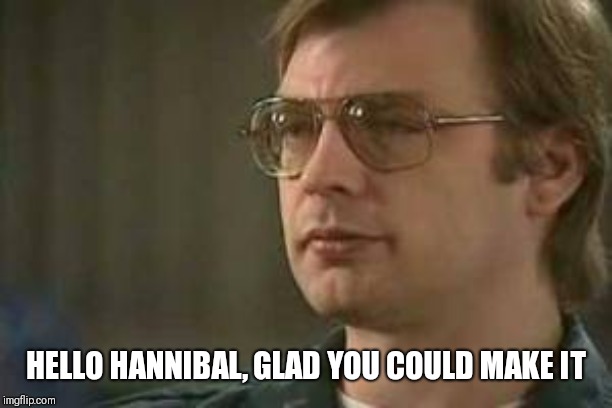 Dahmer | HELLO HANNIBAL, GLAD YOU COULD MAKE IT | image tagged in dahmer | made w/ Imgflip meme maker