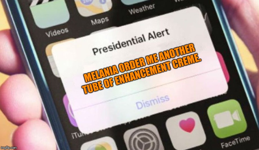 Presidential Alert | MELANIA ORDER ME ANOTHER TUBE OF ENHANCEMENT CREME. | image tagged in memes,presidential alert | made w/ Imgflip meme maker