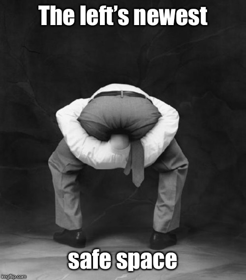 Head Up Ass | The left’s newest safe space | image tagged in head up ass | made w/ Imgflip meme maker