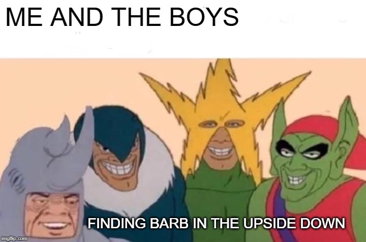 Me And The Boys | ME AND THE BOYS; FINDING BARB IN THE UPSIDE DOWN | image tagged in memes,me and the boys | made w/ Imgflip meme maker