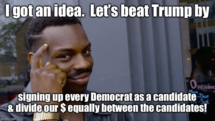 Who was the Republican they hired to get this advice? | I got an idea.  Let’s beat Trump by; signing up every Democrat as a candidate & divide our $ equally between the candidates! | image tagged in memes,roll safe think about it,democrats,presidential race,multiple candidates,divided resources | made w/ Imgflip meme maker