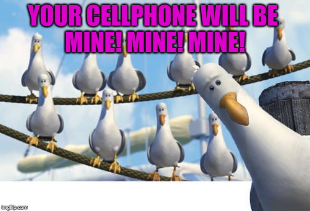 Finding Nemo Seagulls | YOUR CELLPHONE WILL BE 
MINE! MINE! MINE! | image tagged in finding nemo seagulls | made w/ Imgflip meme maker