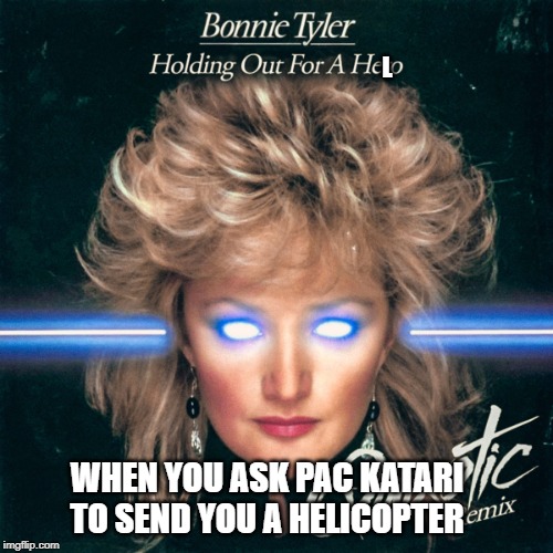 holding out for a hero | L; WHEN YOU ASK PAC KATARI TO SEND YOU A HELICOPTER | image tagged in holding out for a hero | made w/ Imgflip meme maker