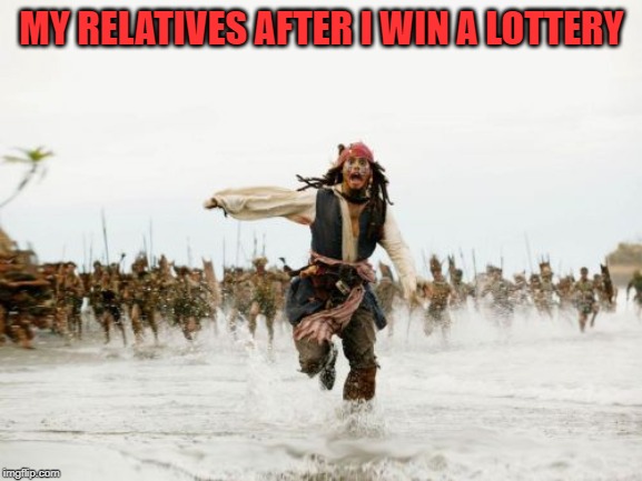 Jack Sparrow Being Chased | MY RELATIVES AFTER I WIN A LOTTERY | image tagged in memes,jack sparrow being chased | made w/ Imgflip meme maker