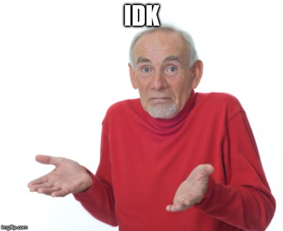 IDK | image tagged in guess i'll die | made w/ Imgflip meme maker
