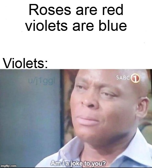 am I a joke to you | Roses are red violets are blue; Violets: | image tagged in am i a joke to you | made w/ Imgflip meme maker