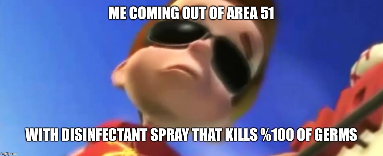 Jimmy Neutron Glasses | ME COMING OUT OF AREA 51; WITH DISINFECTANT SPRAY THAT KILLS %100 OF GERMS | image tagged in jimmy neutron glasses | made w/ Imgflip meme maker
