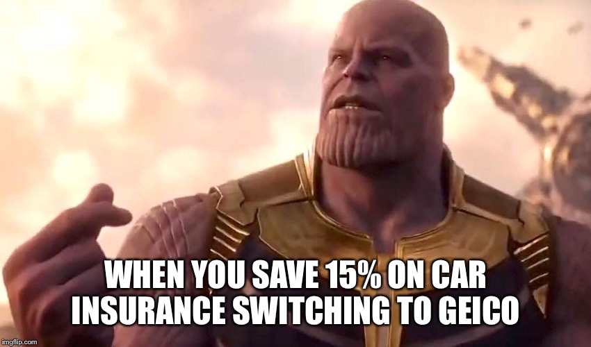 thanos snap | WHEN YOU SAVE 15% ON CAR INSURANCE SWITCHING TO GEICO | image tagged in thanos snap | made w/ Imgflip meme maker