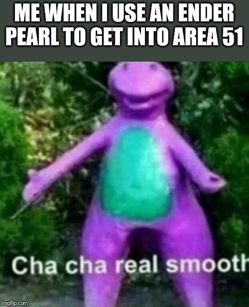 In all seriousness, I'm not joining the raid | ME WHEN I USE AN ENDER PEARL TO GET INTO AREA 51 | image tagged in cha cha real smooth | made w/ Imgflip meme maker